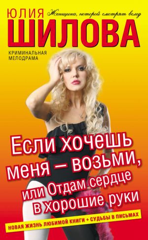 обложка книги Если хочешь меня – возьми, или Отдам сердце в хорошие руки автора Юлия Шилова