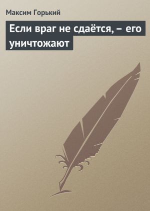 обложка книги Если враг не сдаётся, – его уничтожают автора Максим Горький