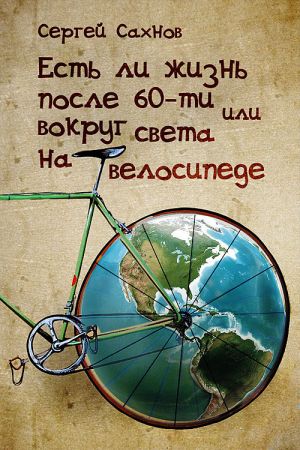 обложка книги Есть ли жизнь после 60-ти или вокруг света на велосипеде автора Сергей Сахнов