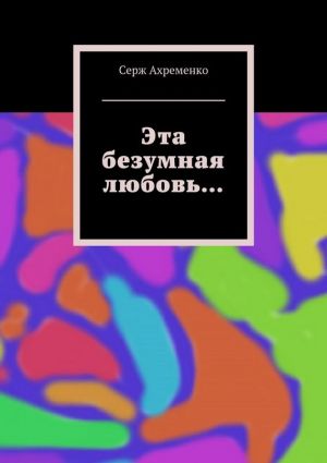 обложка книги Эта безумная любовь… автора Серж Ахременко