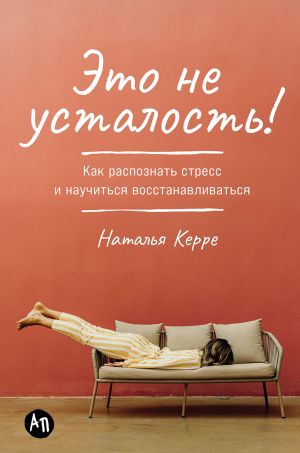 обложка книги Это не усталость! Как распознать стресс и научиться восстанавливаться автора Наталья Керре