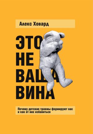 обложка книги Это не ваша вина. Почему детские травмы формируют вас и как от них избавиться автора Алекс Ховард