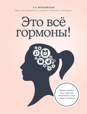 обложка книги Это все гормоны! Зачем нашему телу скрытые механизмы и как с ними поладить автора Елена Березовская