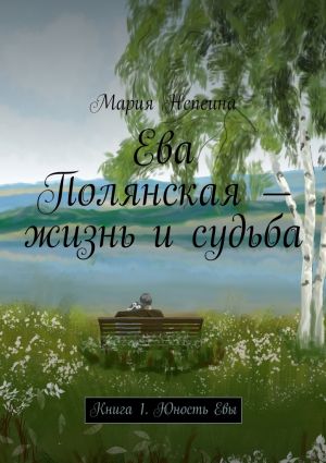 обложка книги Ева Полянская – жизнь и судьба. Книга 1. Юность Евы автора Мария Непеина