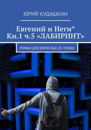 обложка книги Евгений и Неги* Кн.1 ч.5 «ЛАБИРИНТ». Роман для взрослых, в стихах автора Юрий Кудашкин