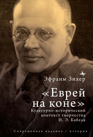 обложка книги Еврей на коне. Культурно-исторический контекст творчества И. Э. Бабеля автора Эфраим Зихер