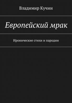 обложка книги Европейский мрак. Иронические стихи и пародии автора Владимир Кучин