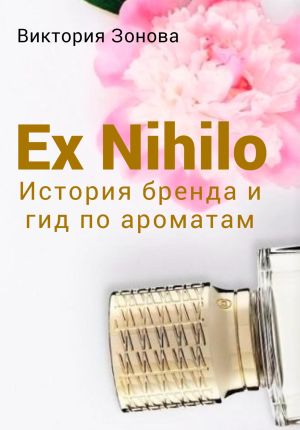 обложка книги Ex Nihilo. История бренда и гид по ароматам автора Виктория Зонова
