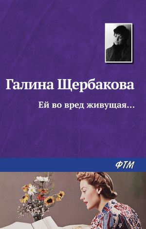 обложка книги Ей во вред живущая автора Галина Щербакова
