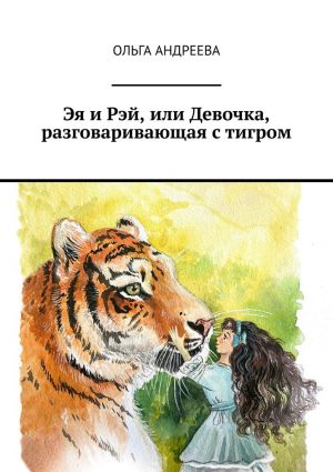 обложка книги Эя и Рэй, или Девочка, разговаривающая с тигром автора Ольга Андреева