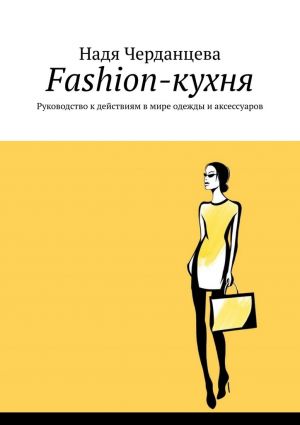 обложка книги Fashion-кухня. Руководство к действиям в мире одежды и аксессуаров автора Надя Черданцева