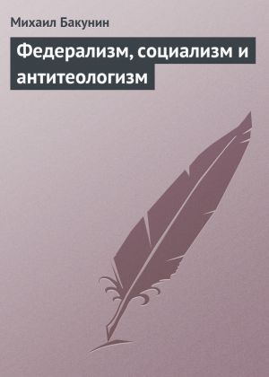 обложка книги Федерализм, социализм и антитеологизм автора Михаил Бакунин