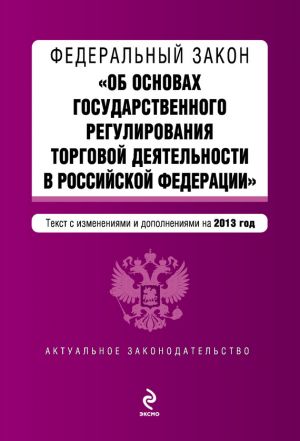 обложка книги Федеральный закон «Об основах государственного регулирования торговой деятельности в Российской Федерации» с изменениями и дополнениями на 2013 год автора Коллектив Авторов