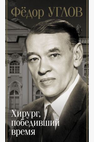 обложка книги Фёдор Углов. Хирург, победивший время автора Дмитрий Правдин