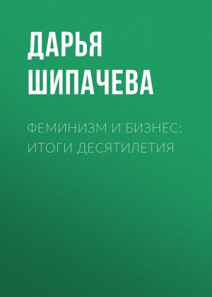 обложка книги Феминизм и бизнес: ИТОГИ ДЕСЯТИЛЕТИЯ автора Жанна Присяжная