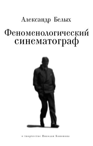 обложка книги Феноменологический кинематограф. О прозе и поэзии Николая Кононова автора Александр Белых