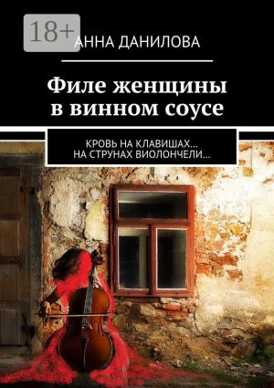 обложка книги Филе женщины в винном соусе. Кровь на клавишах… на струнах виолончели… автора Анна Данилова