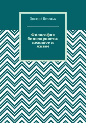 обложка книги Философия биполярности: неживое и живое автора Виталий Полищук