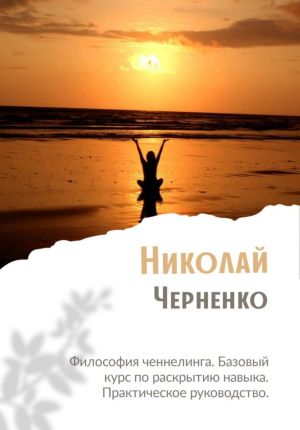 обложка книги Философия ченнелинга. Базовый курс по раскрытию навыка. Практическое руководство автора Николай Черненко