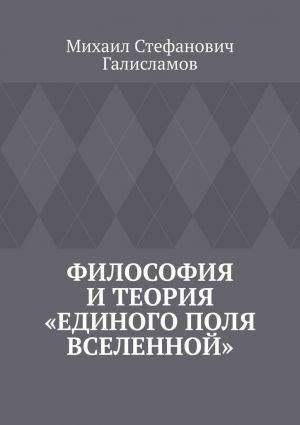 обложка книги Философия и теория «Единого поля Вселенной» автора Михаил Галисламов