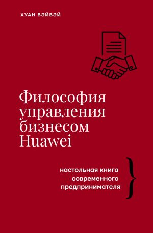 обложка книги Философия управления бизнесом HUAWEI. Настольная книга современного предпринимателя автора Хуан Вэйвэй