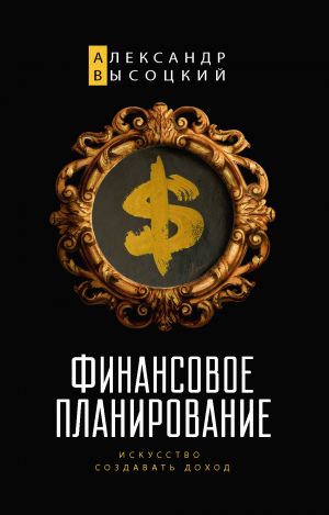 обложка книги Финансовое планирование. Искусство создавать доход автора Александр Высоцкий