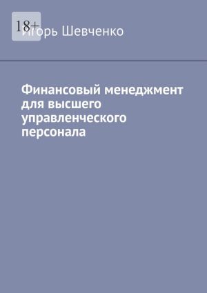 обложка книги Финансовый менеджмент для высшего управленческого персонала автора Игорь Шевченко