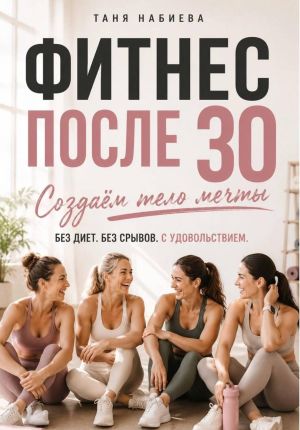 обложка книги Фитнес после 30. Создаем тело мечты без диет и срывов автора Таня Набиева