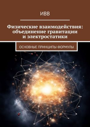 обложка книги Физические взаимодействия: объединение гравитации и электростатики. Основные принципы формулы автора ИВВ