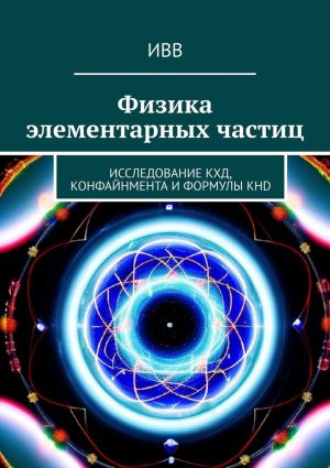обложка книги Физика элементарных частиц. Исследование КХД, конфайнмента и формулы KHD автора ИВВ