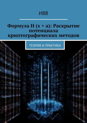 обложка книги Формула H (x + a): Раскрытие потенциала криптографических методов. Теория и практика автора ИВВ