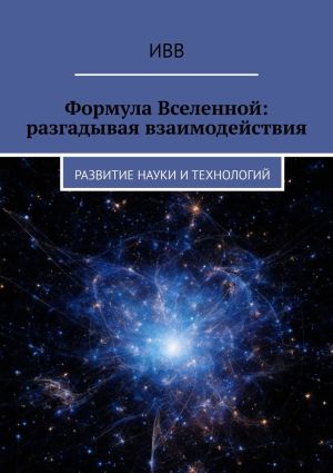 обложка книги Формула Вселенной: разгадывая взаимодействия. Развитие науки и технологий автора ИВВ