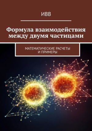 обложка книги Формула взаимодействия между двумя частицами. Математические расчеты и примеры автора ИВВ