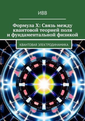 обложка книги Формула X: Связь между квантовой теорией поля и фундаментальной физикой. Квантовая электродинамика автора ИВВ