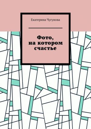 обложка книги Фото, на котором счастье автора Екатерина Чугунова