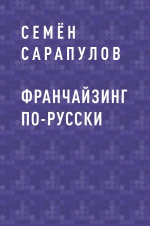 обложка книги Франчайзинг по-русски автора Семён Сарапулов