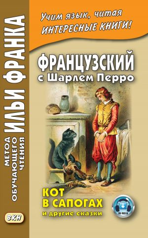 обложка книги Французский с Шарлем Перро. Кот в сапогах и другие сказки (из сборника «Сказки матушки Гусыни») / Charles Perrault. Contes de ma Mère l’Oye автора Шарль Перро