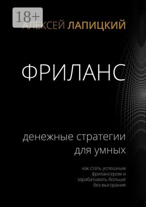 обложка книги Фриланс. Денежные стратегии для умных. Как стать успешным фрилансером и зарабатывать больше без выгорания автора Алексей Лапицкий