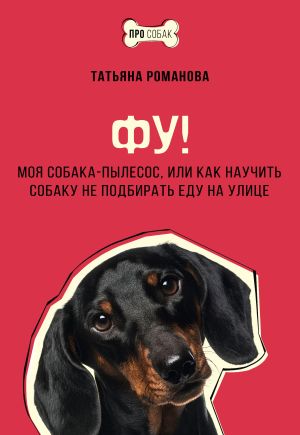 обложка книги Фу! Моя собака-пылесос, или Как научить собаку не подбирать еду на улице автора Татьяна Романова