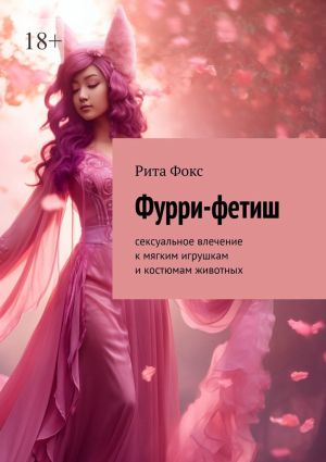 обложка книги Фурри-фетиш. Сексуальное влечение к мягким игрушкам и костюмам животных автора Рита Фокс