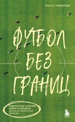 обложка книги Футбол без границ. Невероятные истории, байки и анекдоты для всех любителей футбола автора Михаил Григорьев