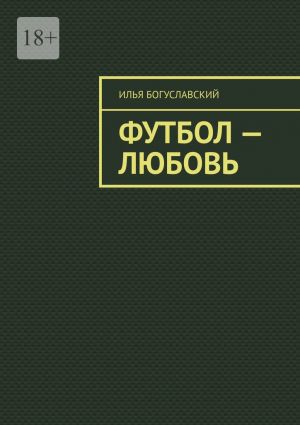 обложка книги Футбол – любовь автора Илья Богуславский