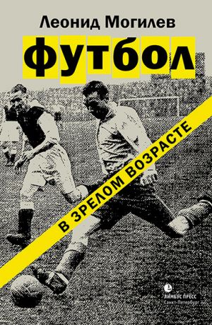 обложка книги Футбол в зрелом возрасте автора Леонид Могилев