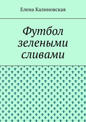 обложка книги Футбол зелеными сливами автора Елена Калиновская