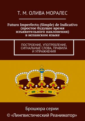 обложка книги Futuro Imperfecto (Simple) de Indicativo (простое будущее время изъявительного наклонения) в испанском языке. Построение, употребление, сигнальные слова, правила и упражнения автора Т. Олива Моралес