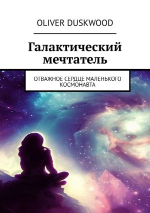 обложка книги Галактический мечтатель. Отважное сердце маленького космонавта автора Oliver Duskwood