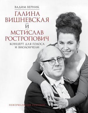 обложка книги Галина Вишневская и Мстислав Ростропович. Концерт для голоса и виолончели. Неформальный разговор автора Вадим Верник