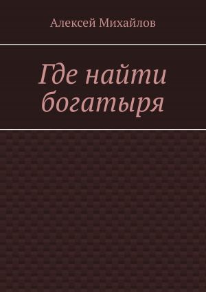 обложка книги Где найти богатыря автора Алексей Михайлов