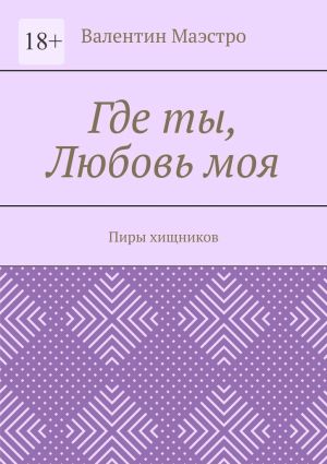 обложка книги Где ты, Любовь моя. Пиры хищников автора Валентин Маэстро