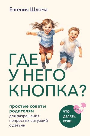 обложка книги Где у него кнопка? Простые советы родителям для разрешения непростых ситуаций с детьми автора Евгения Шлома